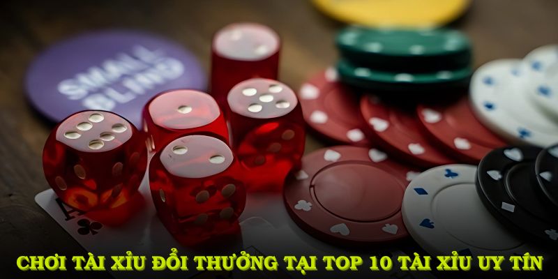 Chơi tài xỉu đổi thưởng tại top 10 tài xỉu uy tín