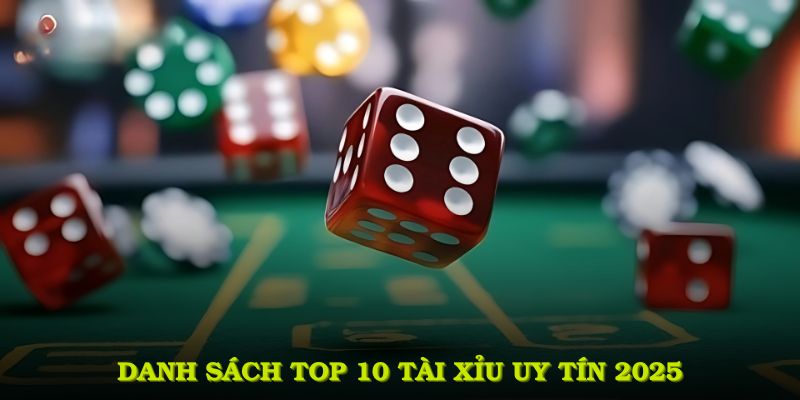Danh sách top 10 tài xỉu uy tín 2025 giúp người chơi yên tâm