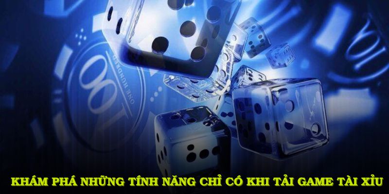 Khám phá những tính năng đặc sắc chỉ có khi tải game tài xỉu tại Tài xỉu đổi thưởng