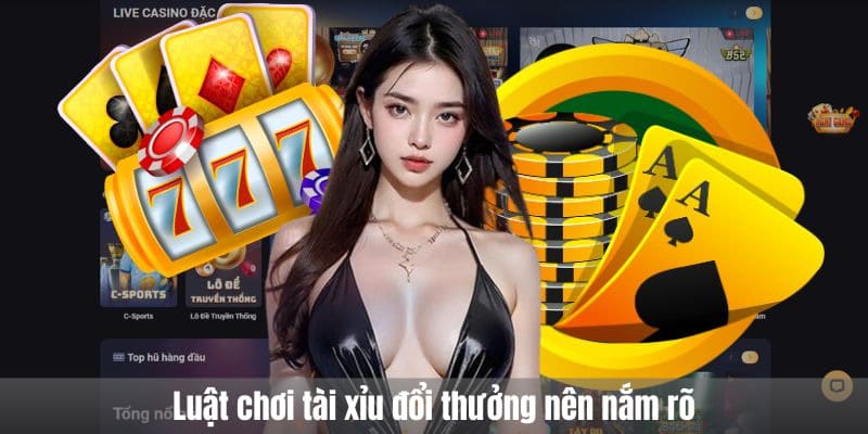 Luật chơi Tài xỉu Đổi thưởng nên nắm rõ