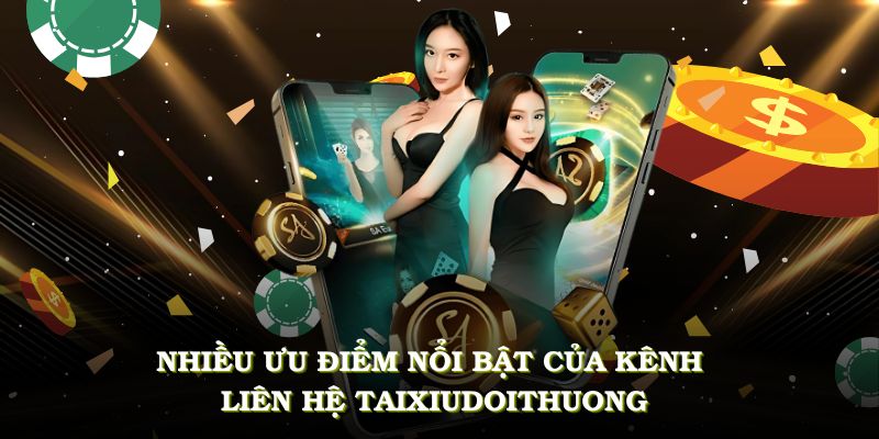 Khám phá nhiều ưu điểm nổi bật của kênh liên hệ Tài xỉu Đổi Thưởng mới nhất